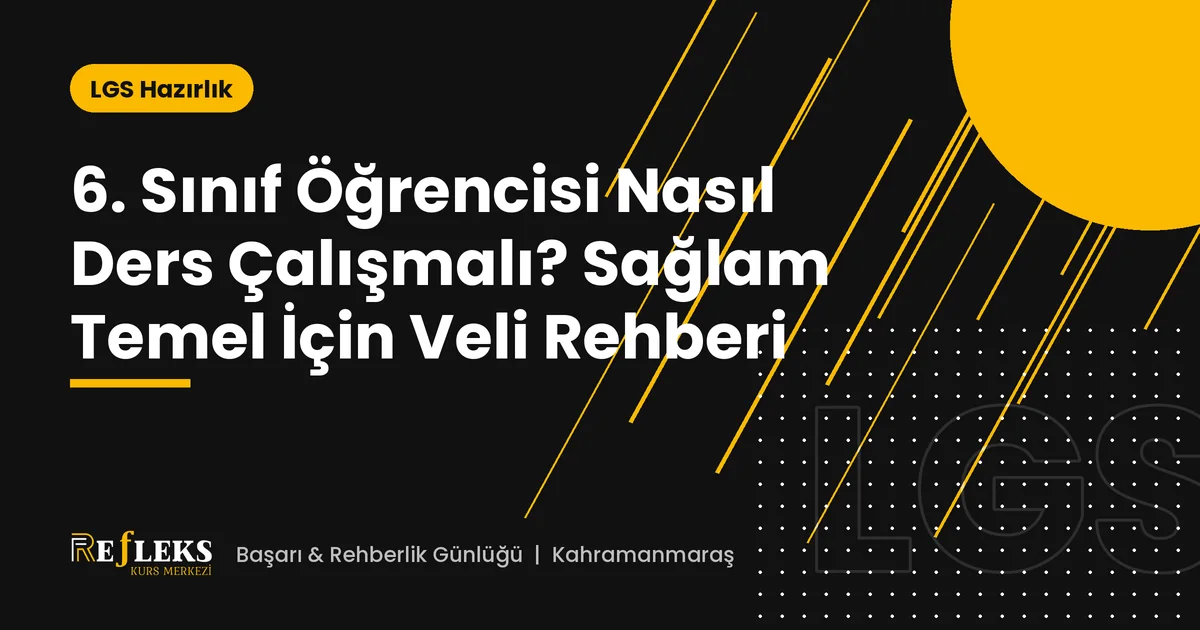 6. Sınıf Öğrencisi Nasıl Ders Çalışmalı? Sağlam Temel İçin Veli Rehberi