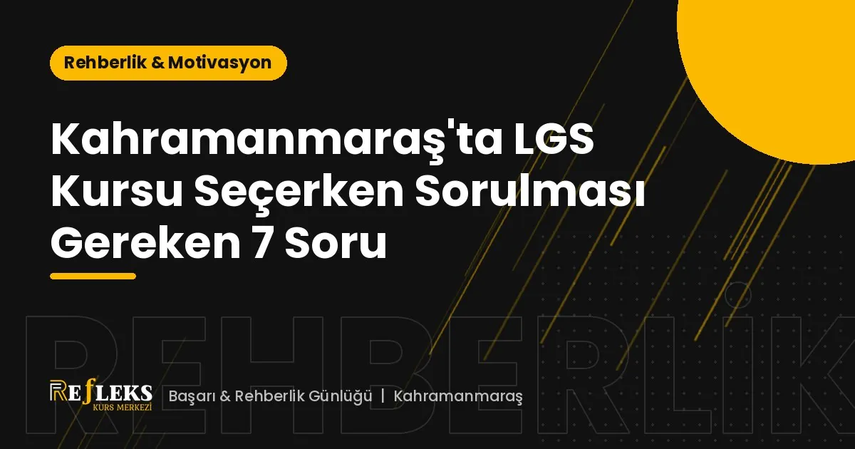 Kahramanmaraş'ta LGS Kursu Seçerken Sorulması Gereken 7 Soru